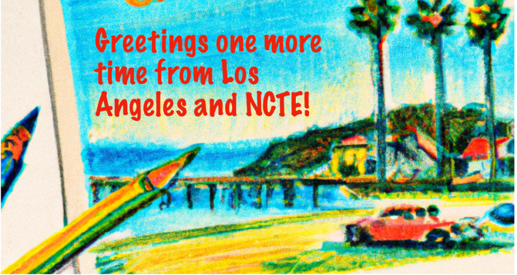 A colorful illustration featuring a scenic view of Los Angeles, with palm trees, a beach, and a pier, accompanied by the text 'Greetings one more time from Los Angeles and NCTE!' in bold red letters.